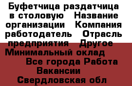 Буфетчица-раздатчица в столовую › Название организации ­ Компания-работодатель › Отрасль предприятия ­ Другое › Минимальный оклад ­ 17 000 - Все города Работа » Вакансии   . Свердловская обл.,Алапаевск г.